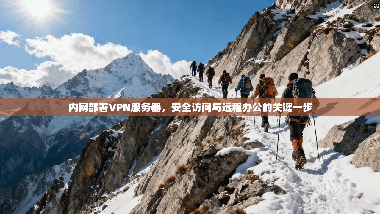 内网部署VPN服务器，安全访问与远程办公的关键一步