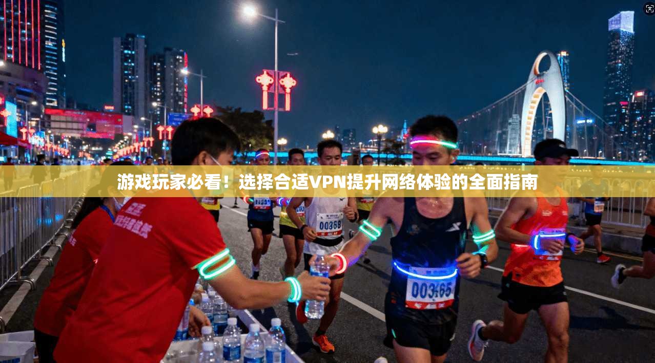 游戏玩家必看！选择合适VPN提升网络体验的全面指南