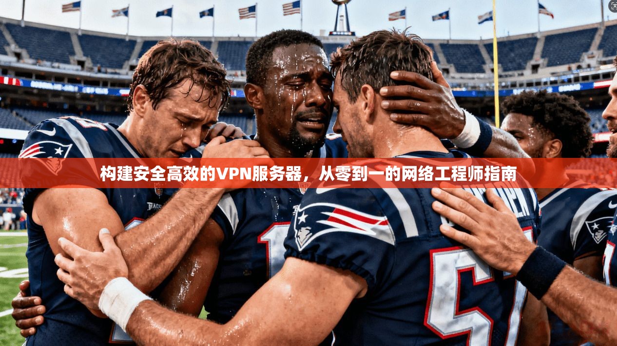 构建安全高效的VPN服务器，从零到一的网络工程师指南