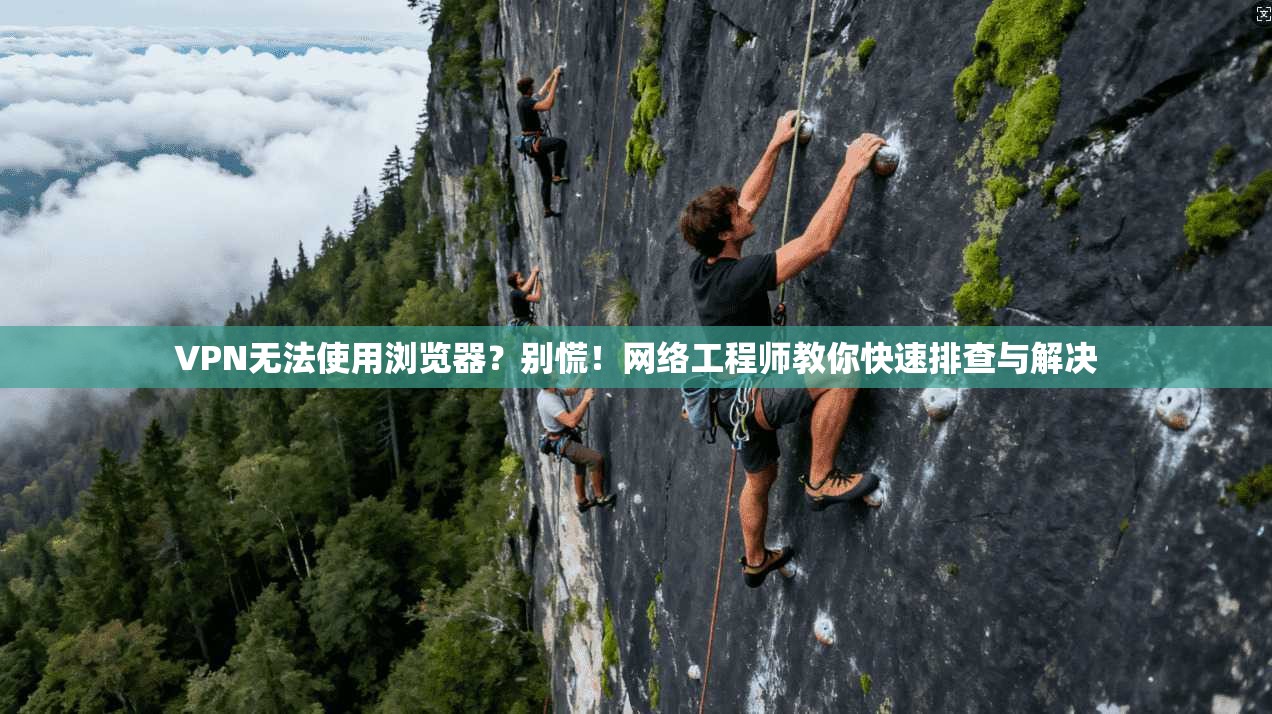 VPN无法使用浏览器？别慌！网络工程师教你快速排查与解决