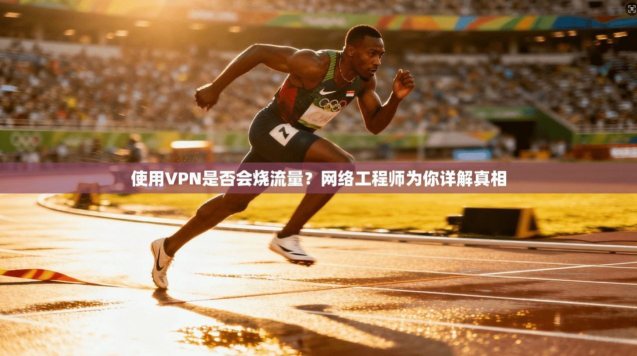 使用VPN是否会烧流量？网络工程师为你详解真相
