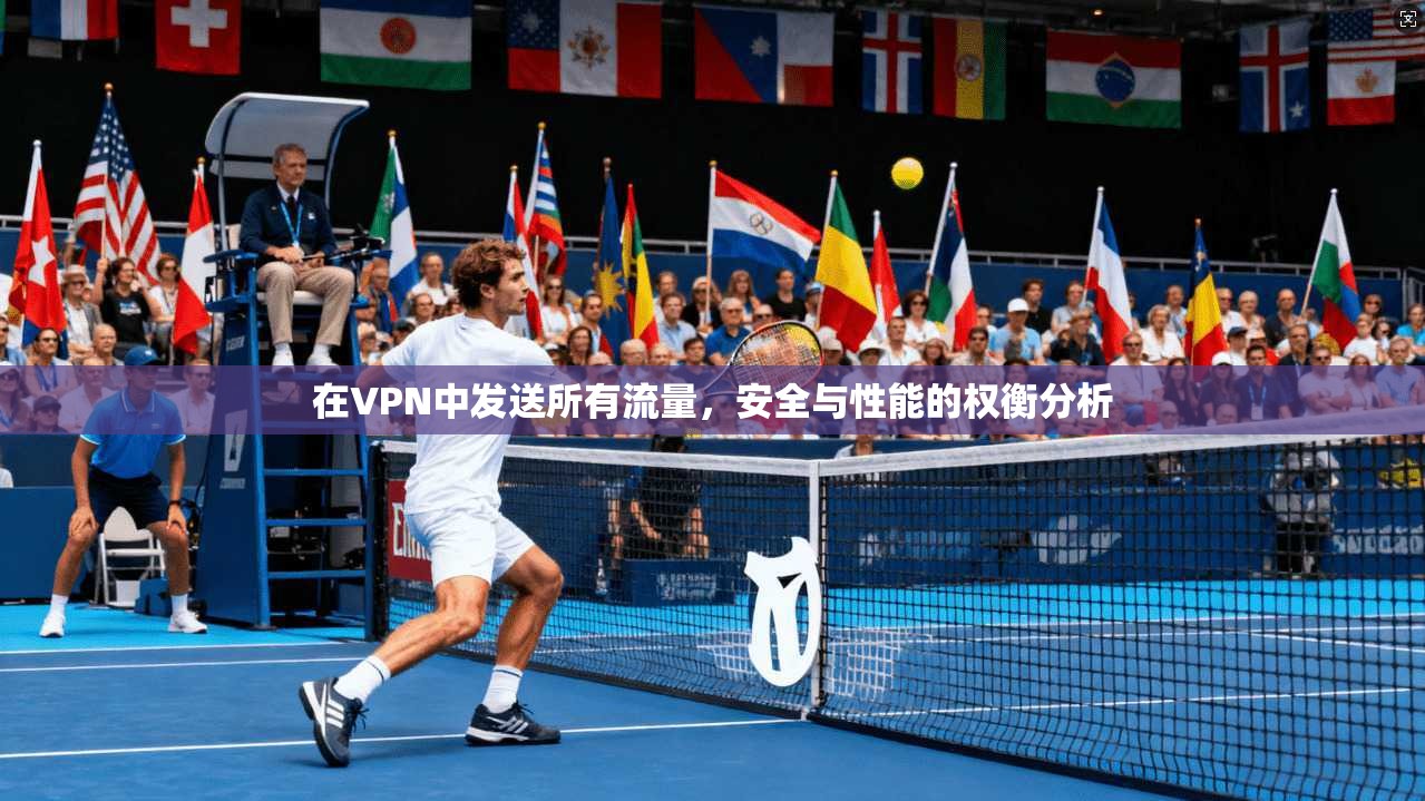 在VPN中发送所有流量，安全与性能的权衡分析