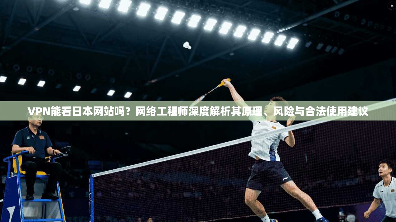 VPN能看日本网站吗？网络工程师深度解析其原理、风险与合法使用建议