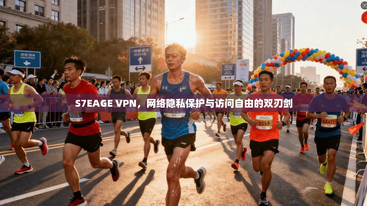 S7EAGE VPN，网络隐私保护与访问自由的双刃剑