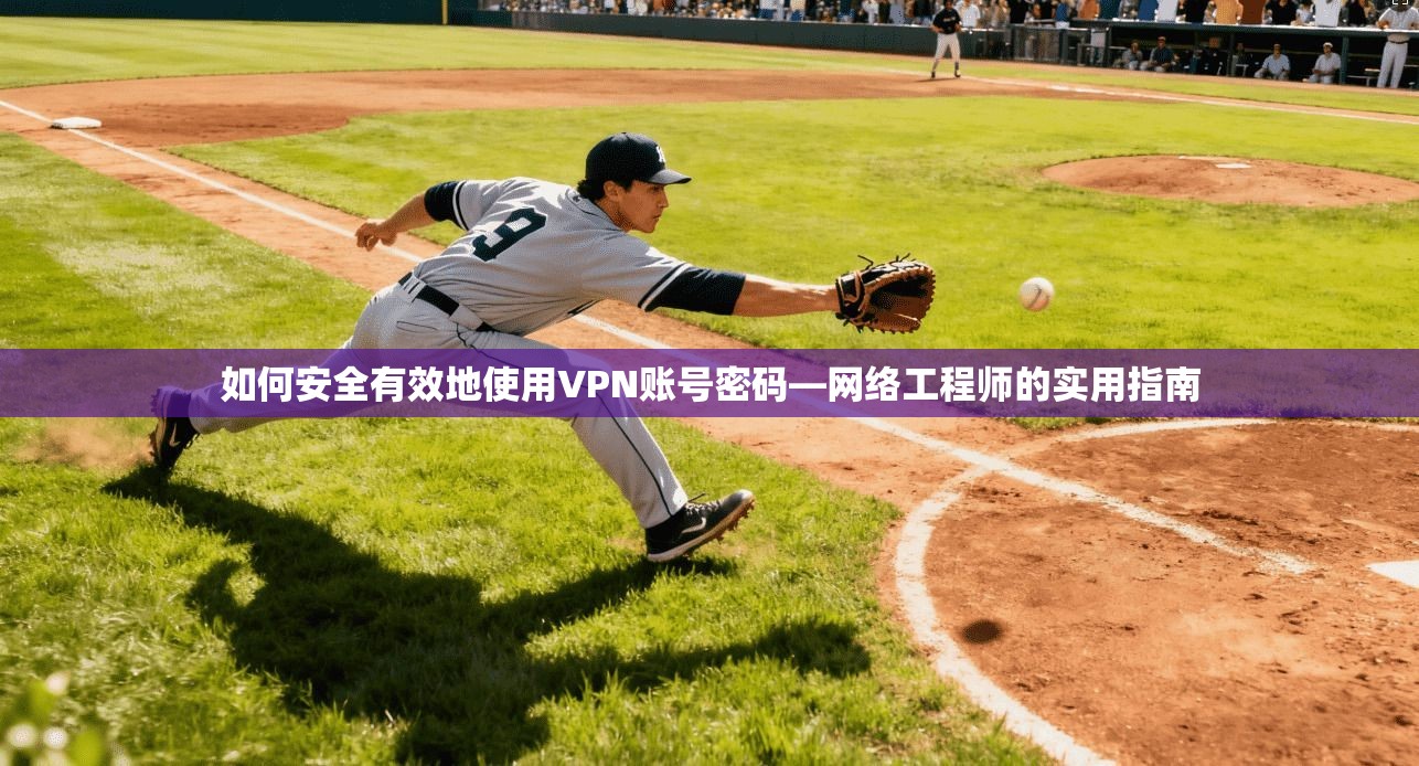 如何安全有效地使用VPN账号密码—网络工程师的实用指南
