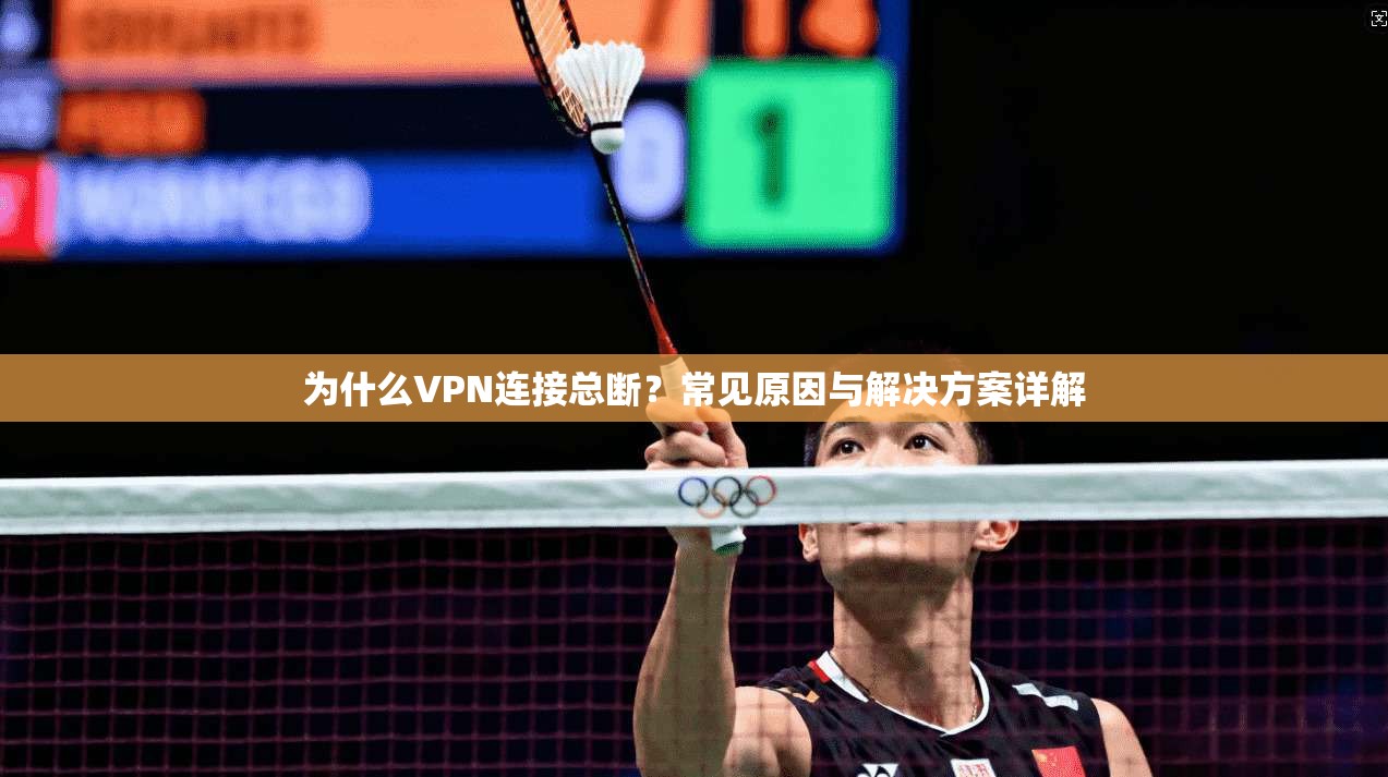 为什么VPN连接总断?常见原因与解决方案详解 为什么VPN连接总断?常见原因与解决方案详解
