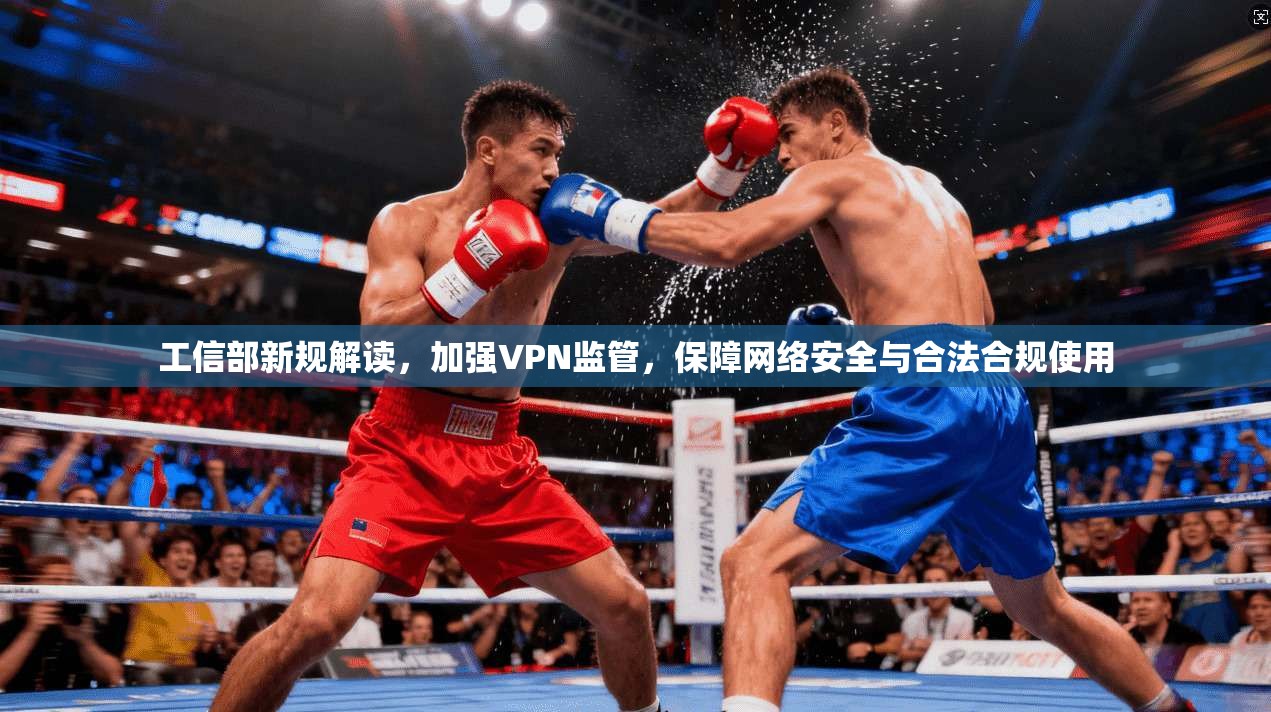 工信部新规解读，加强VPN监管，保障网络安全与合法合规使用