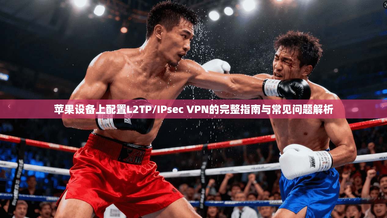 苹果设备上配置L2TP/IPsec VPN的完整指南与常见问题解析