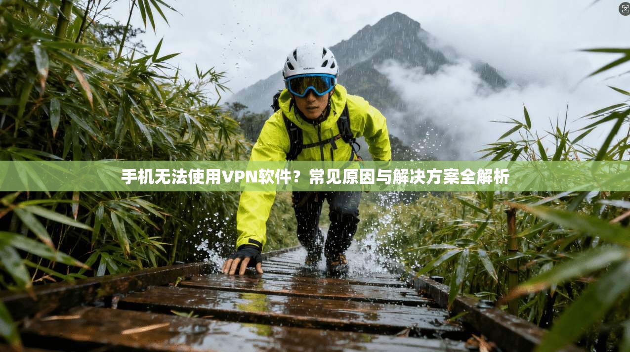 手机无法使用VPN软件？常见原因与解决方案全解析