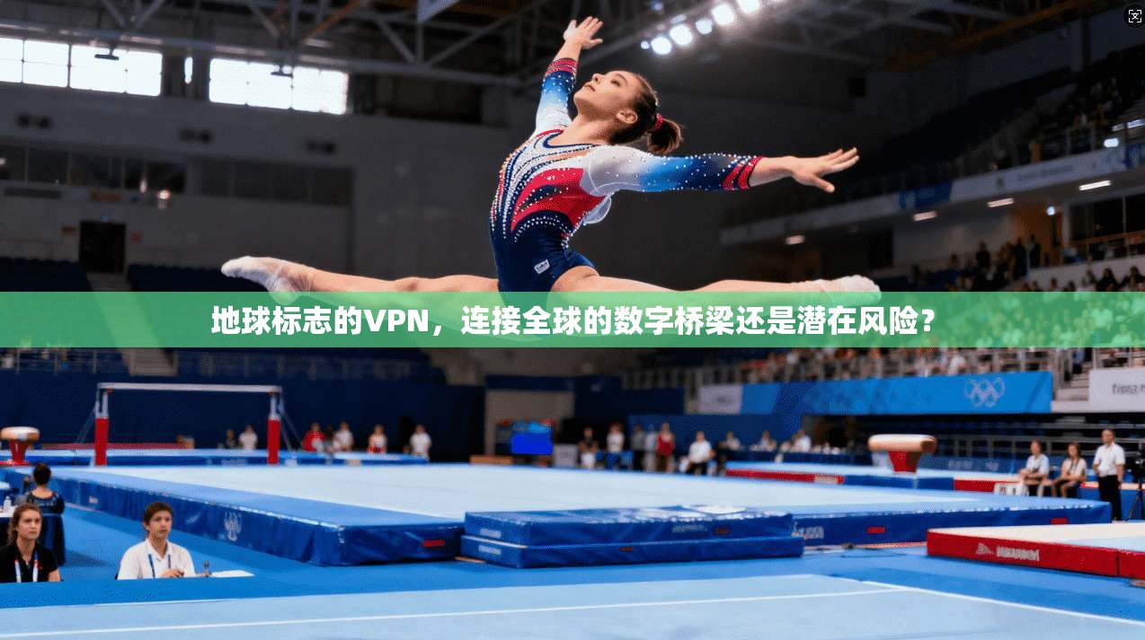 地球标志的VPN，连接全球的数字桥梁还是潜在风险？