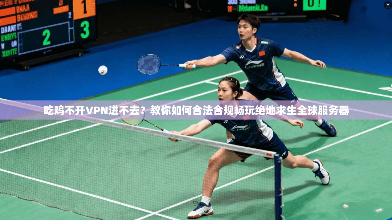 吃鸡不开VPN进不去?教你如何合法合规畅玩绝地求生全球服务器 吃鸡不开VPN进不去?教你如何合法合规畅玩绝地求生全球服务器
