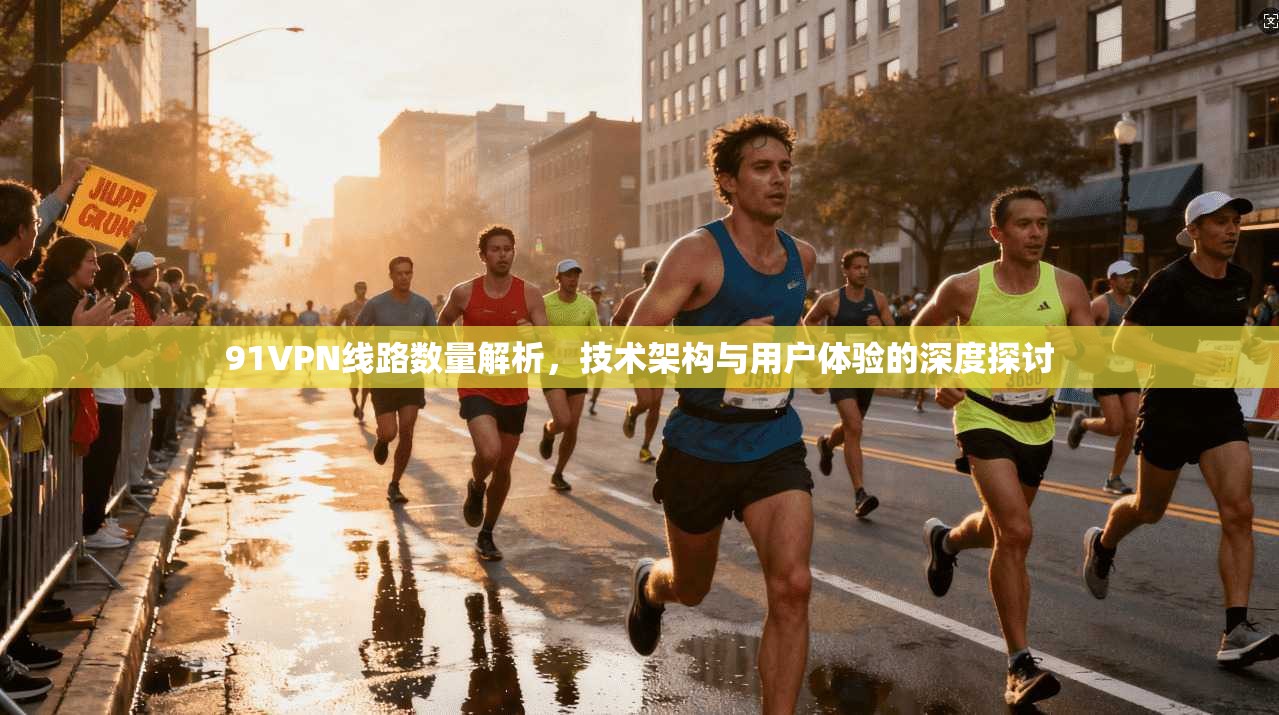 91VPN线路数量解析，技术架构与用户体验的深度探讨