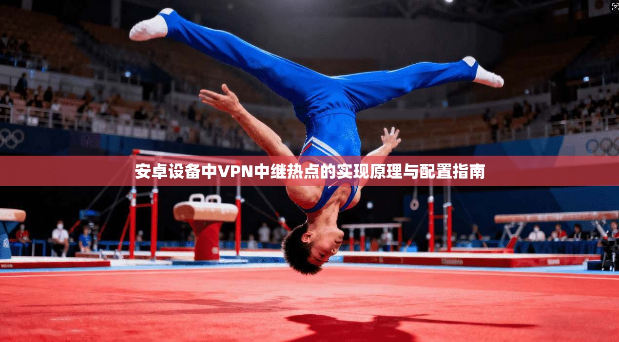 安卓设备中VPN中继热点的实现原理与配置指南
