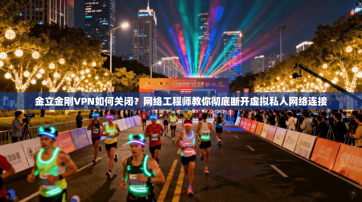 金立金刚VPN如何关闭？网络工程师教你彻底断开虚拟私人网络连接