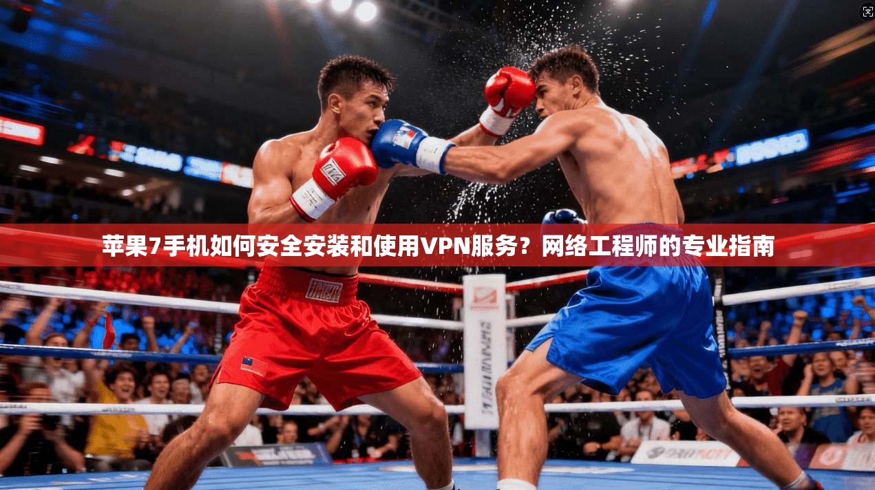 苹果7手机如何安全安装和使用VPN服务？网络工程师的专业指南