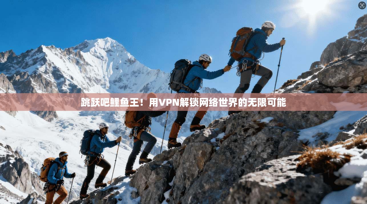 跳跃吧鲤鱼王！用VPN解锁网络世界的无限可能