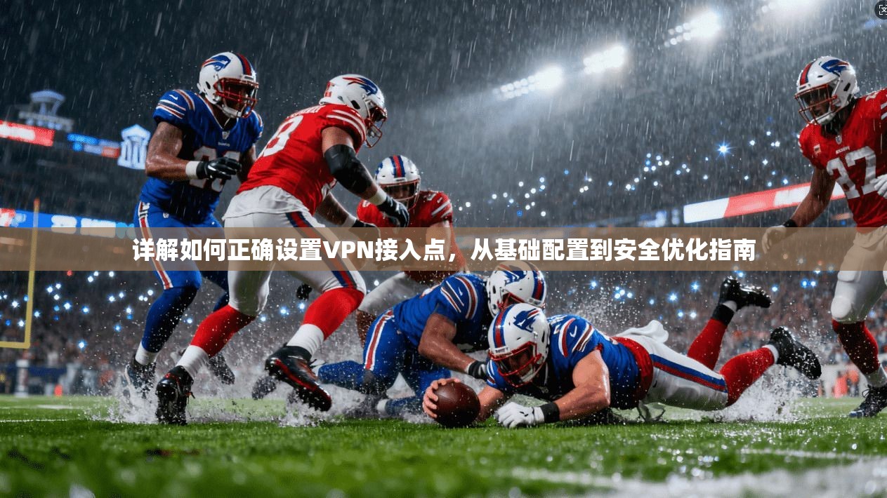详解如何正确设置VPN接入点,从基础配置到安全优化指南 详解如何正确设置VPN接入点,从基础配置到安全优化指南