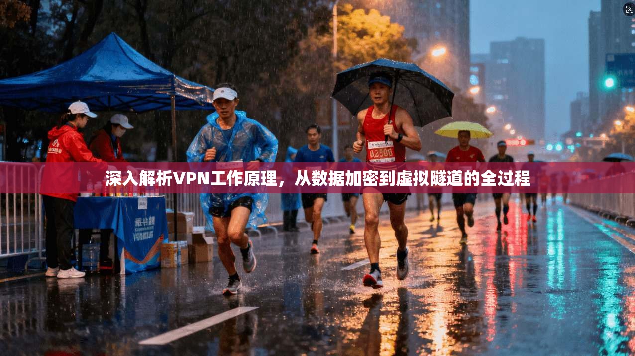 深入解析VPN工作原理，从数据加密到虚拟隧道的全过程