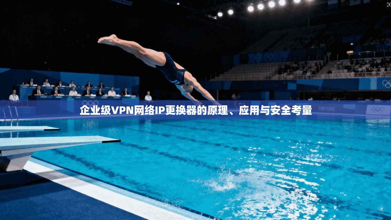 企业级VPN网络IP更换器的原理、应用与安全考量