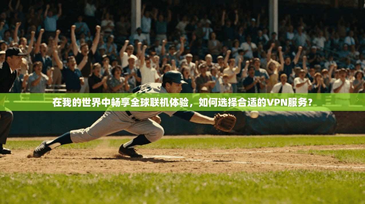 在我的世界中畅享全球联机体验，如何选择合适的VPN服务？