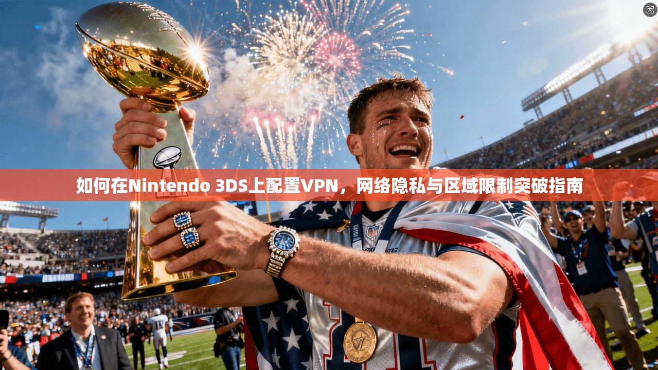 如何在Nintendo 3DS上配置VPN，网络隐私与区域限制突破指南