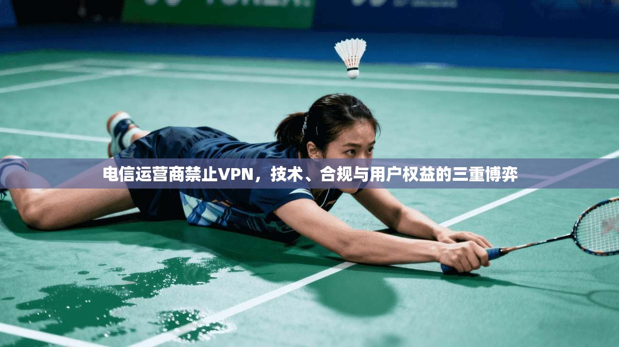 电信运营商禁止VPN，技术、合规与用户权益的三重博弈