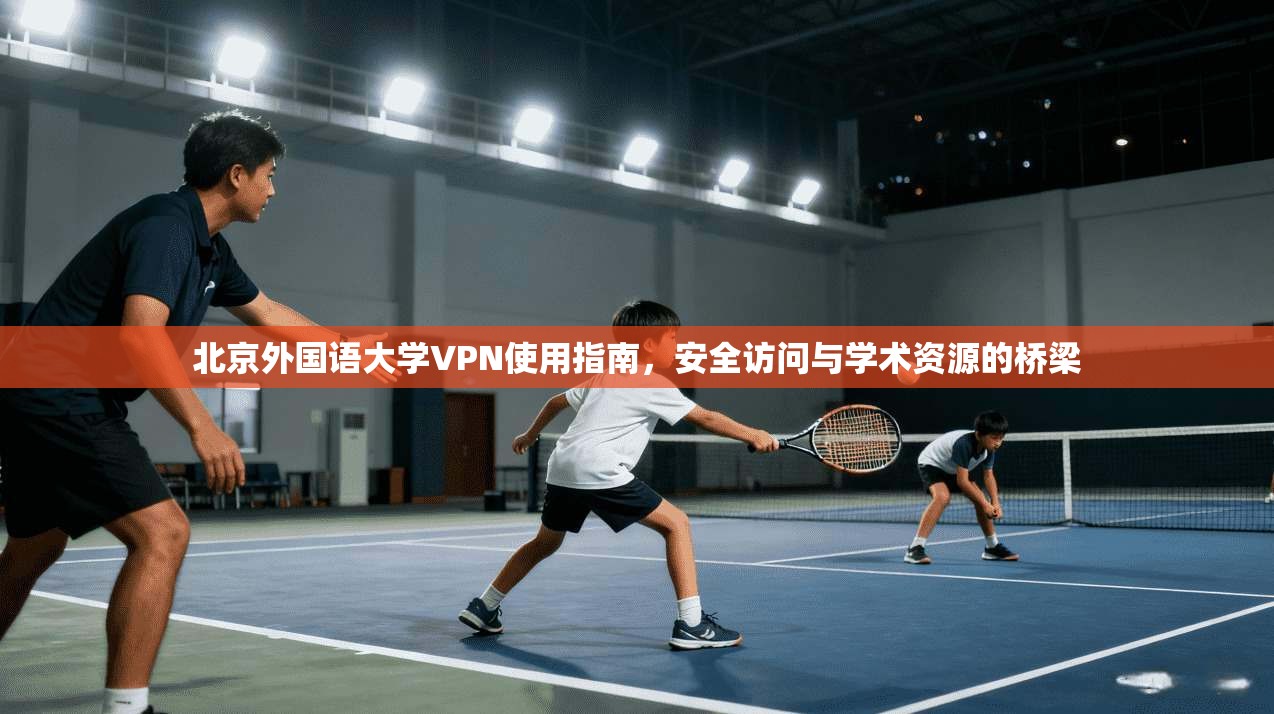 北京外国语大学VPN使用指南，安全访问与学术资源的桥梁