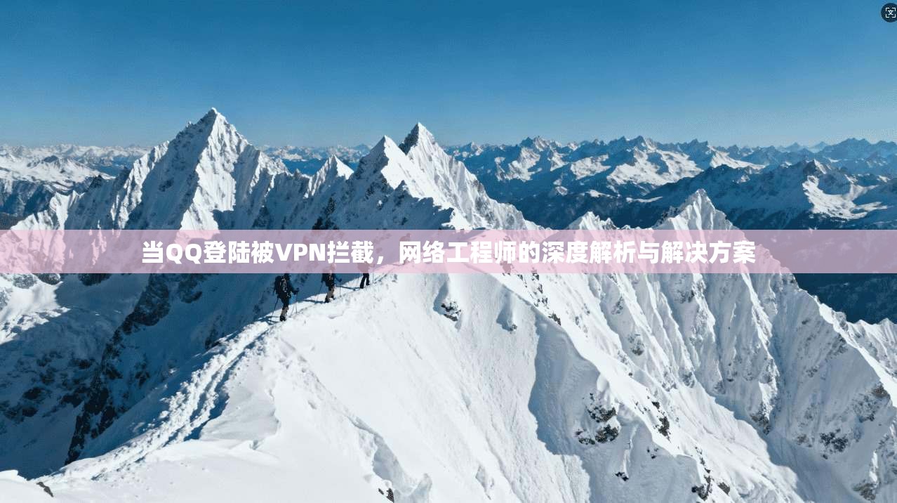 当QQ登陆被VPN拦截，网络工程师的深度解析与解决方案