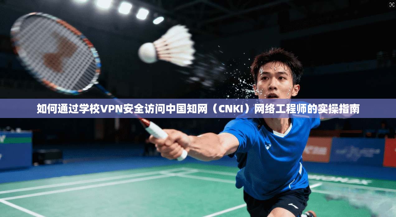 如何通过学校VPN安全访问中国知网（CNKI）网络工程师的实操指南