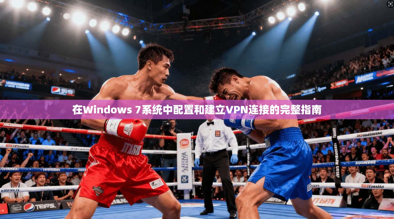 在Windows 7系统中配置和建立VPN连接的完整指南 在Windows 7系统中配置和建立VPN连接的完整指南