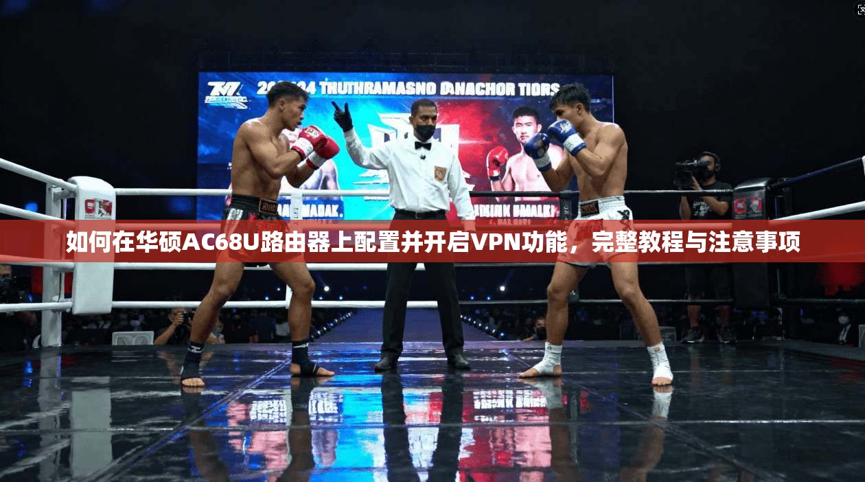 如何在华硕AC68U路由器上配置并开启VPN功能，完整教程与注意事项