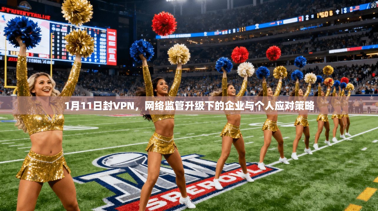 1月11日封VPN，网络监管升级下的企业与个人应对策略