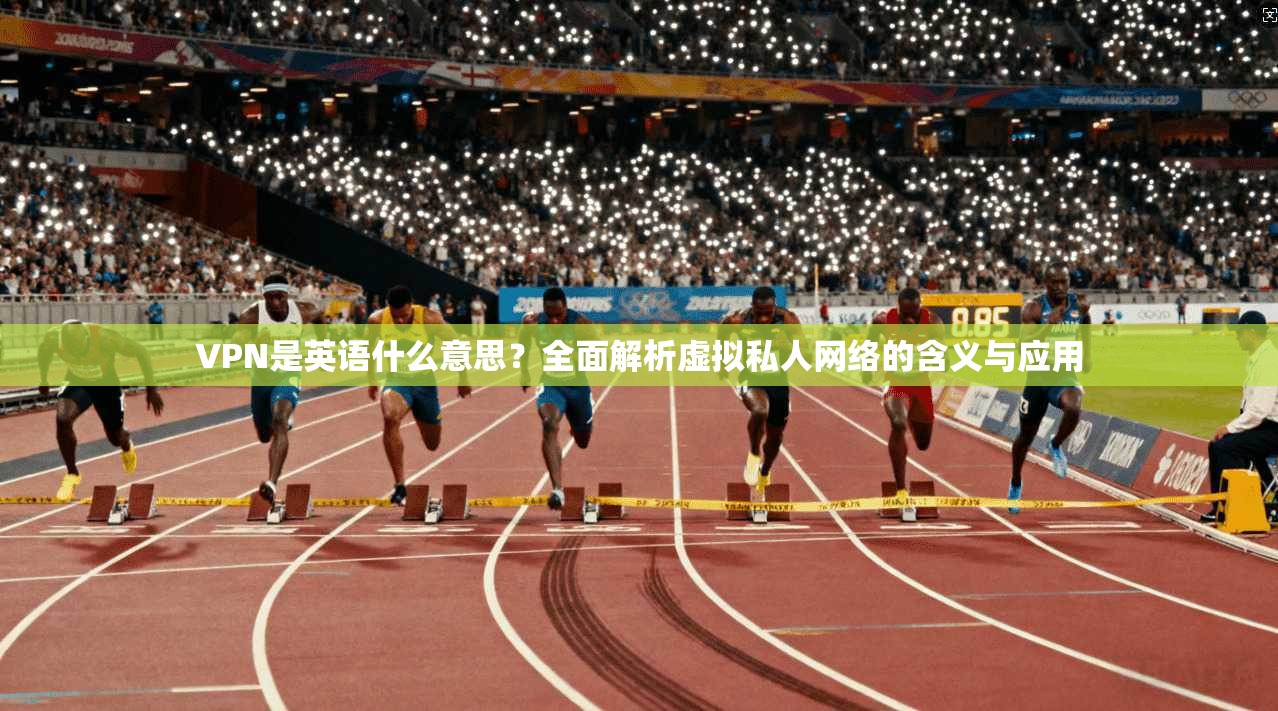 VPN是英语什么意思?全面解析虚拟私人网络的含义与应用 VPN是英语什么意思?全面解析虚拟私人网络的含义与应用