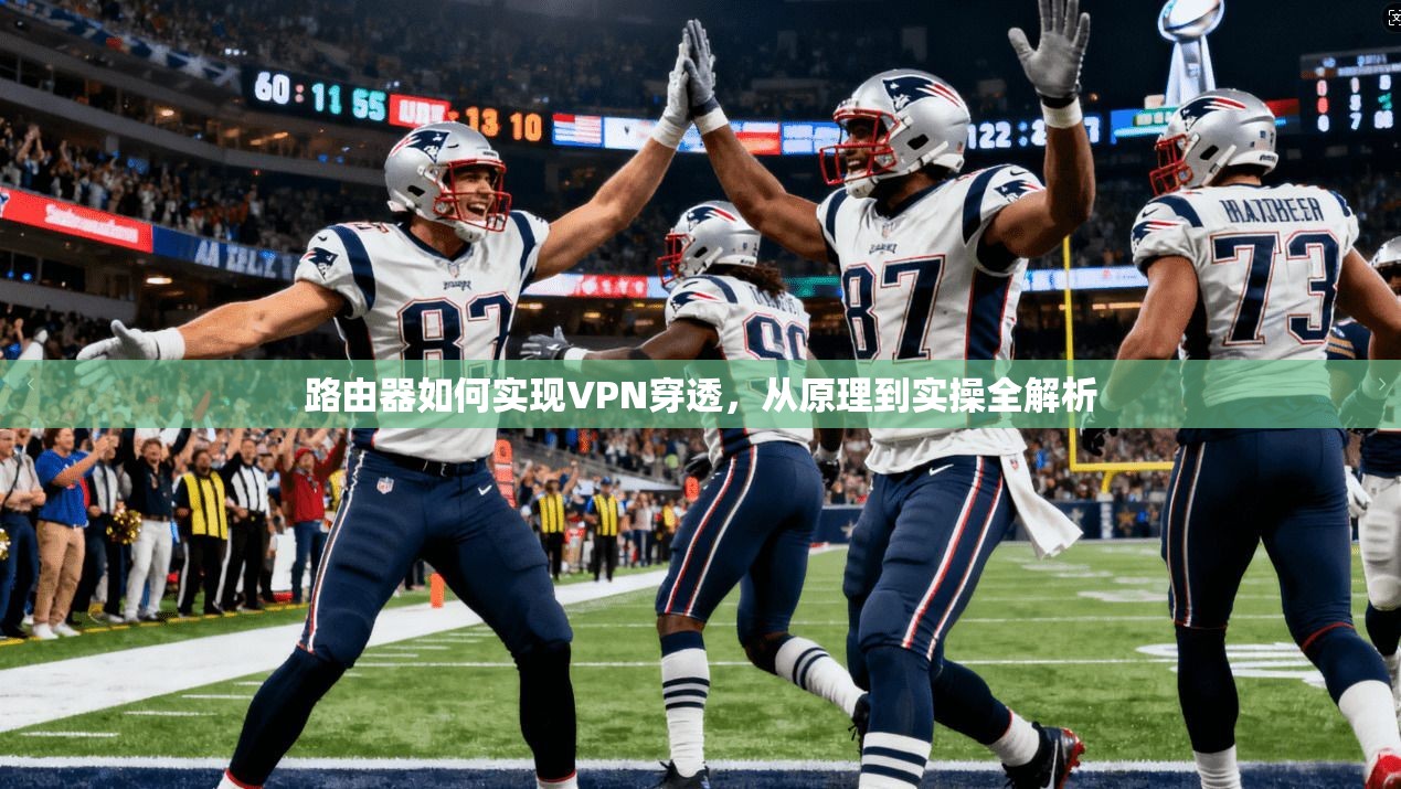 路由器如何实现VPN穿透，从原理到实操全解析