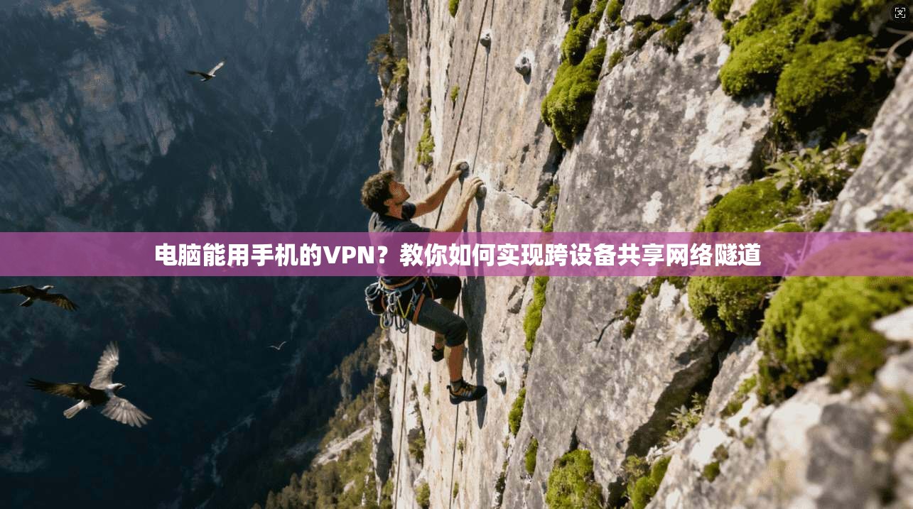 电脑能用手机的VPN？教你如何实现跨设备共享网络隧道