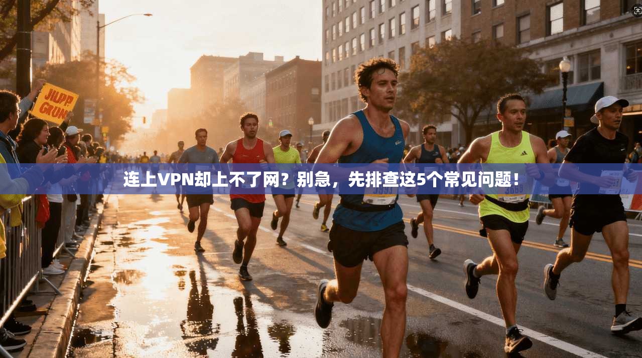 连上VPN却上不了网？别急，先排查这5个常见问题！