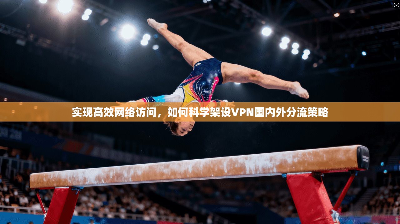 实现高效网络访问，如何科学架设VPN国内外分流策略