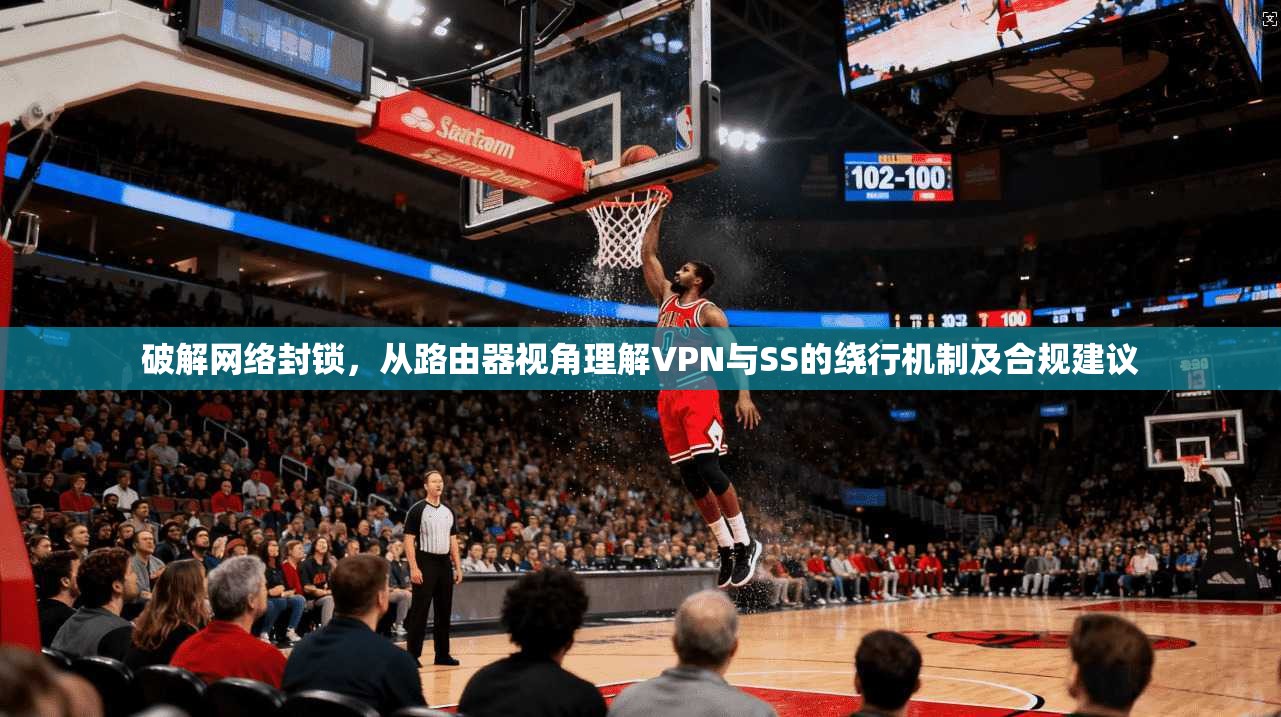 破解网络封锁，从路由器视角理解VPN与SS的绕行机制及合规建议