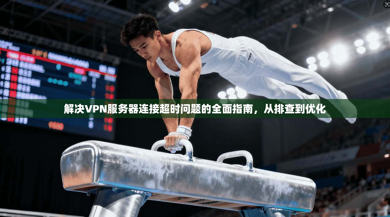 解决VPN服务器连接超时问题的全面指南，从排查到优化