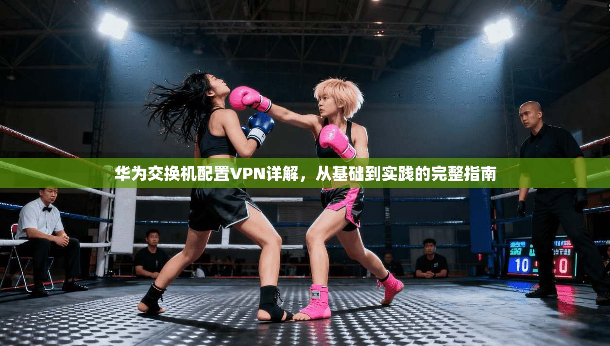 华为交换机配置VPN详解，从基础到实践的完整指南