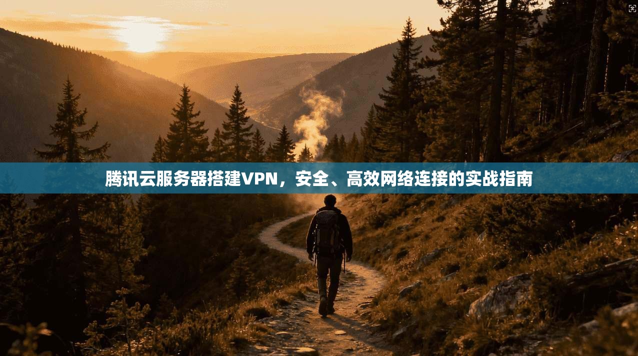 腾讯云服务器搭建VPN，安全、高效网络连接的实战指南