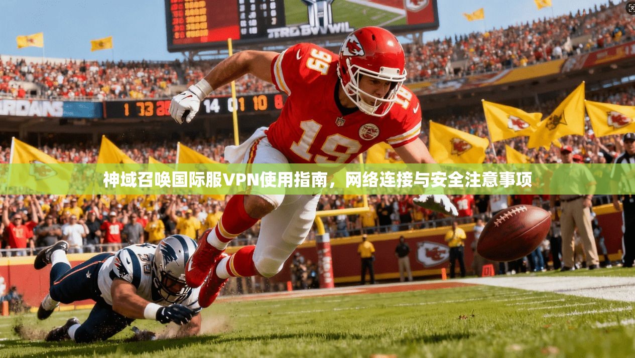 神域召唤国际服VPN使用指南，网络连接与安全注意事项