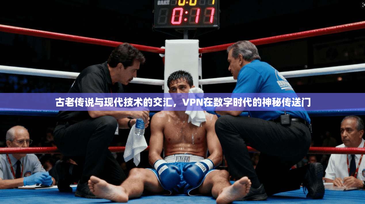古老传说与现代技术的交汇，VPN在数字时代的神秘传送门