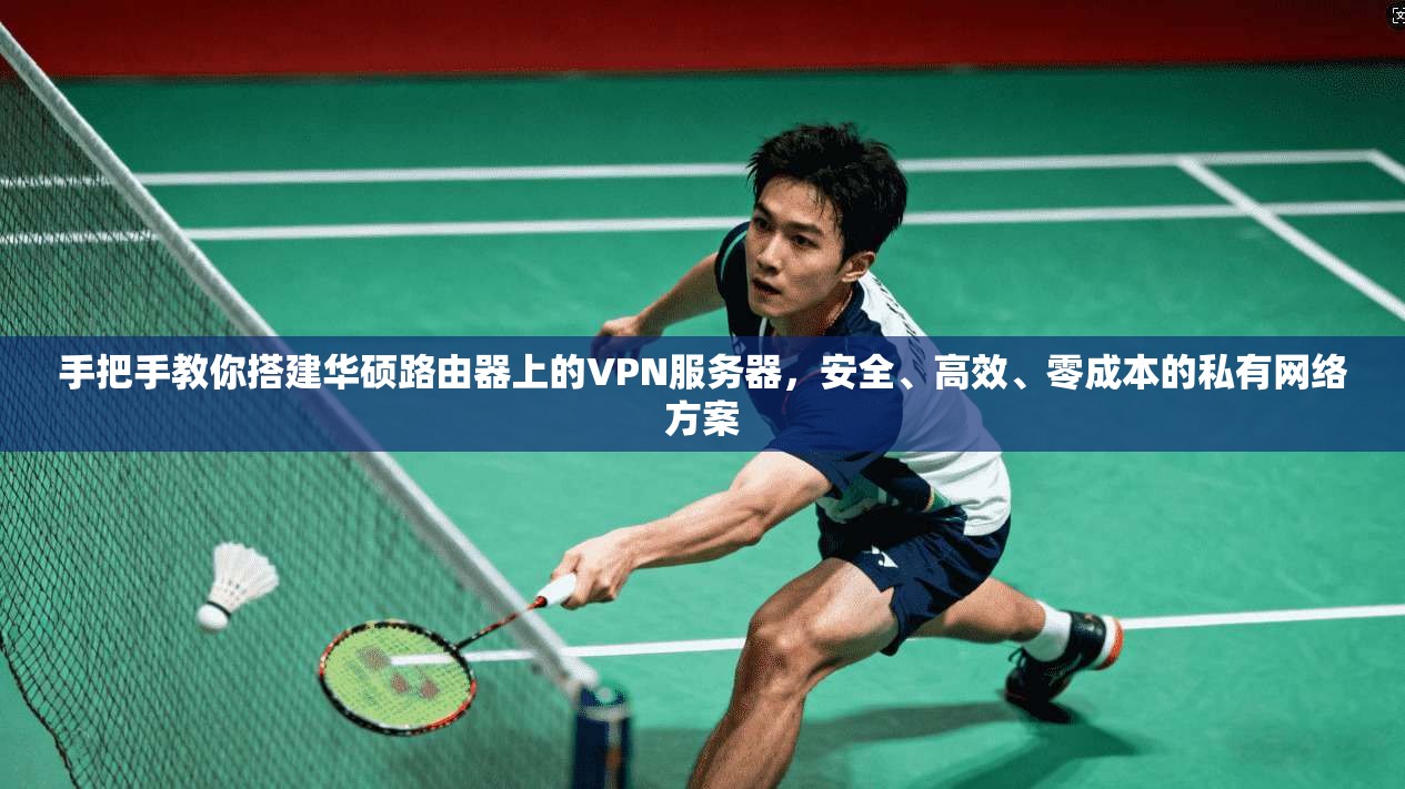 手把手教你搭建华硕路由器上的VPN服务器，安全、高效、零成本的私有网络方案