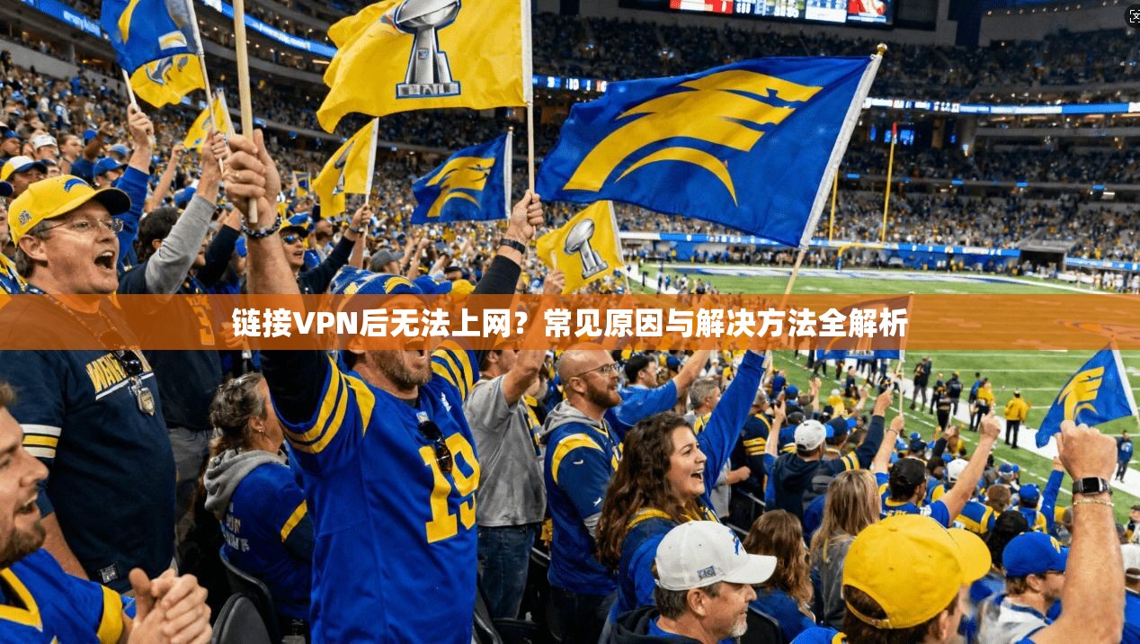 链接VPN后无法上网？常见原因与解决方法全解析