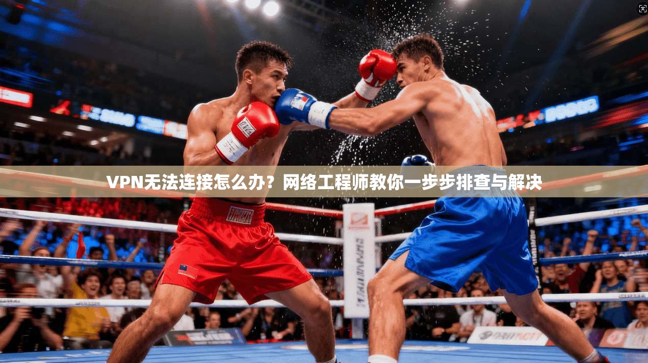 VPN无法连接怎么办？网络工程师教你一步步排查与解决
