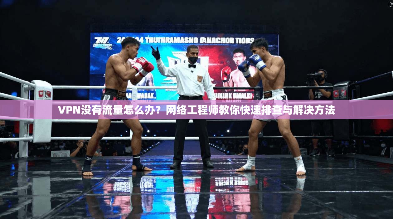 VPN没有流量怎么办？网络工程师教你快速排查与解决方法