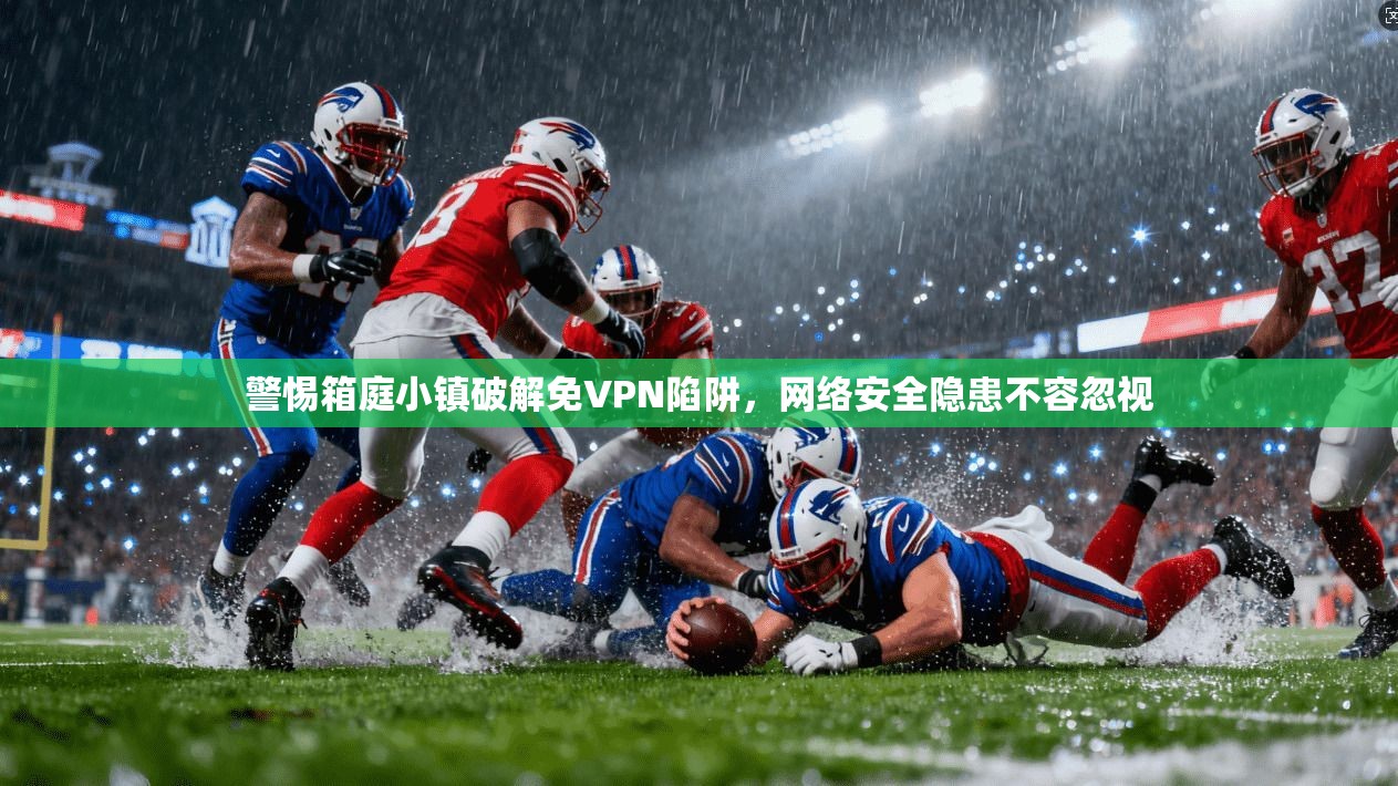 警惕箱庭小镇破解免VPN陷阱，网络安全隐患不容忽视