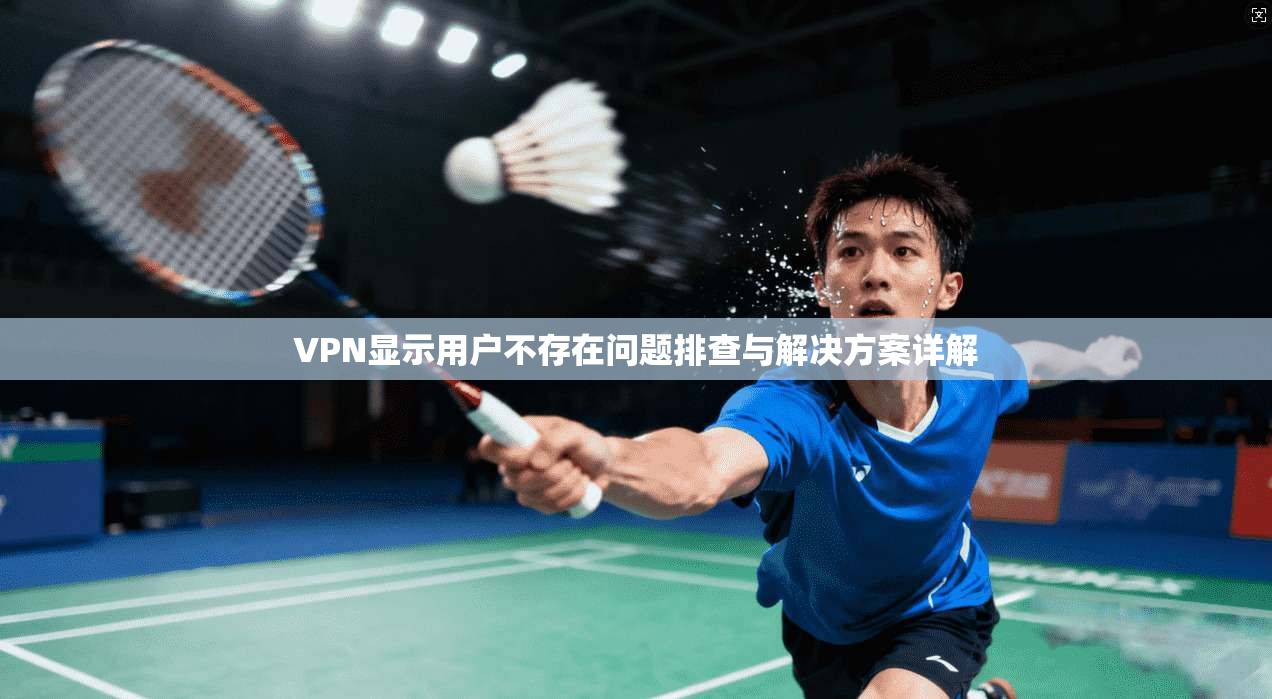 VPN显示用户不存在问题排查与解决方案详解