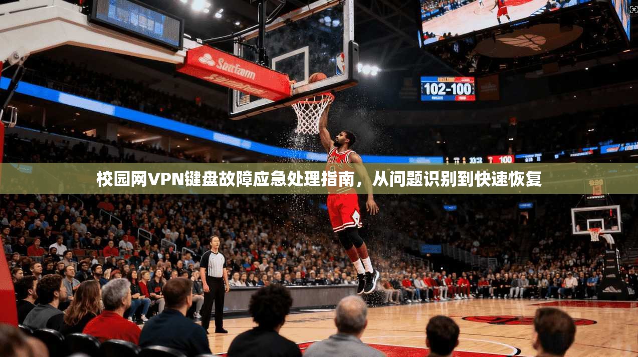 校园网VPN键盘故障应急处理指南，从问题识别到快速恢复